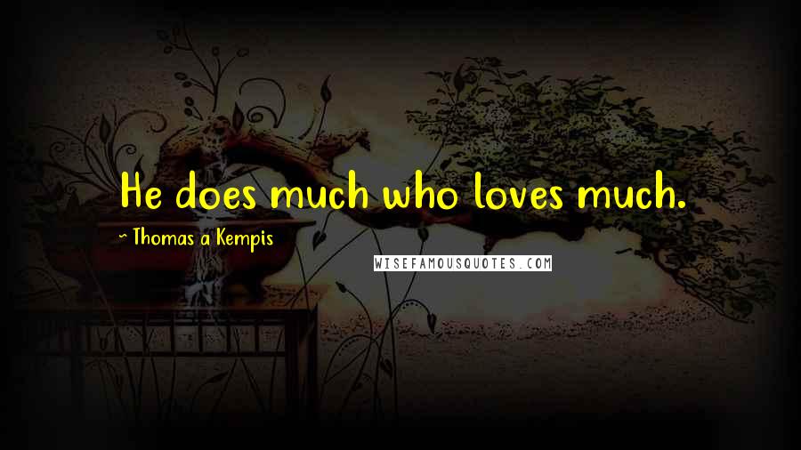 Thomas A Kempis Quotes: He does much who loves much.