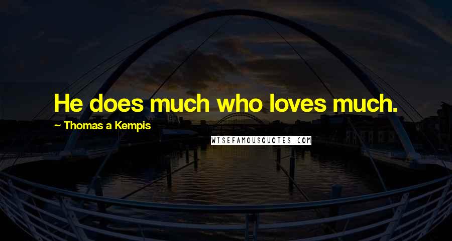 Thomas A Kempis Quotes: He does much who loves much.