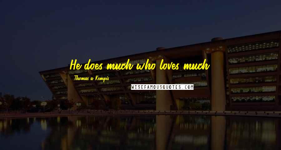 Thomas A Kempis Quotes: He does much who loves much.