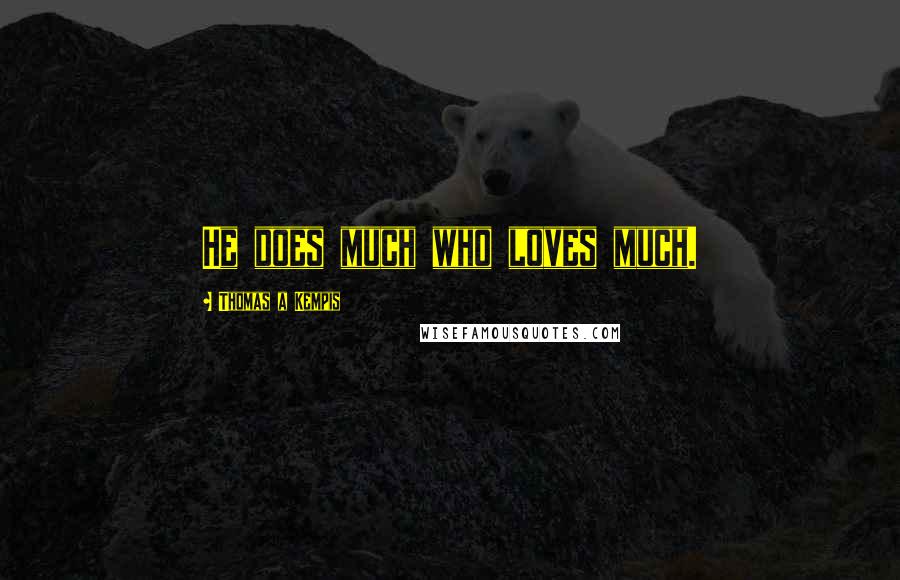 Thomas A Kempis Quotes: He does much who loves much.