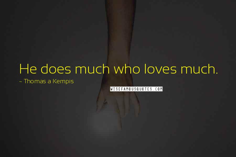 Thomas A Kempis Quotes: He does much who loves much.