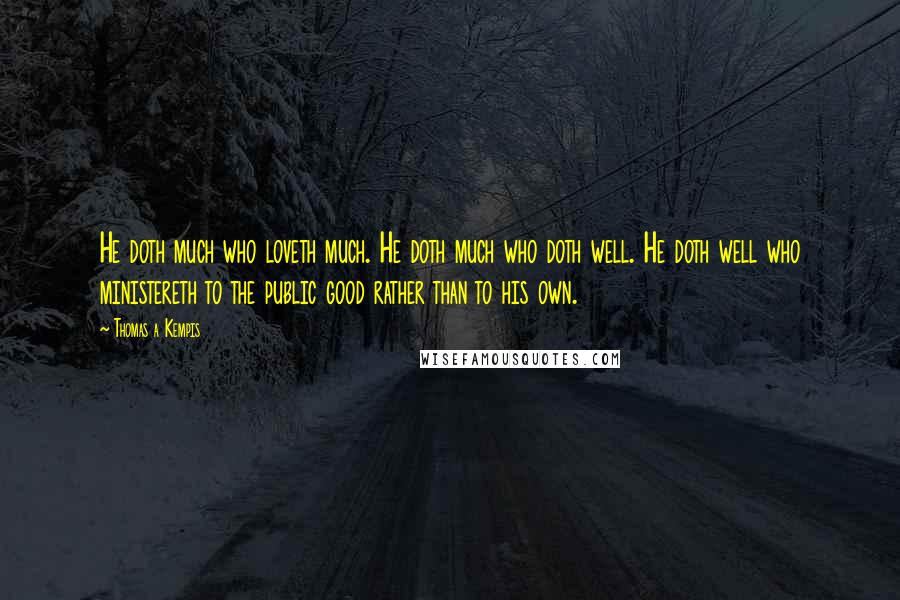 Thomas A Kempis Quotes: He doth much who loveth much. He doth much who doth well. He doth well who ministereth to the public good rather than to his own.