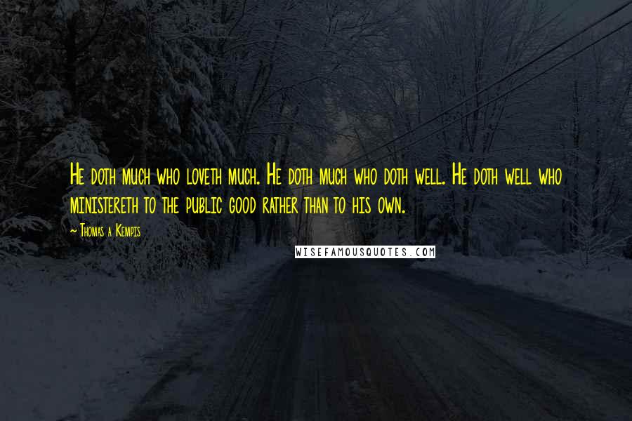 Thomas A Kempis Quotes: He doth much who loveth much. He doth much who doth well. He doth well who ministereth to the public good rather than to his own.