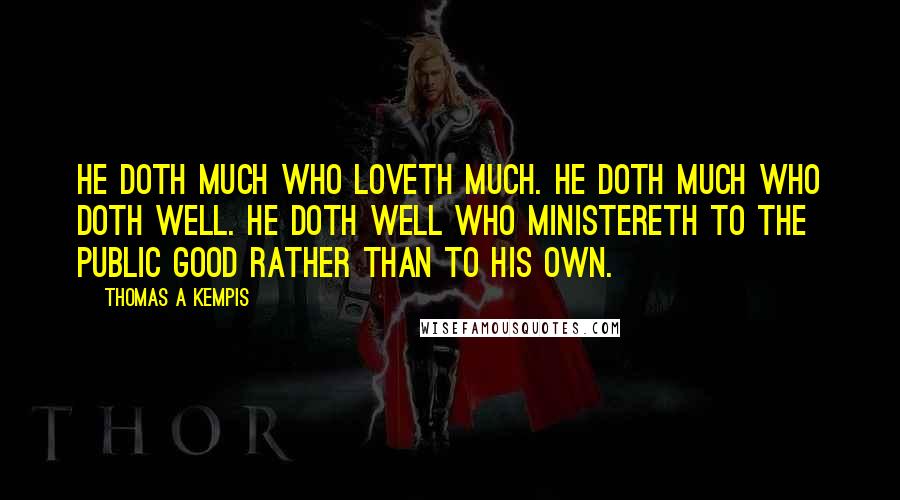 Thomas A Kempis Quotes: He doth much who loveth much. He doth much who doth well. He doth well who ministereth to the public good rather than to his own.