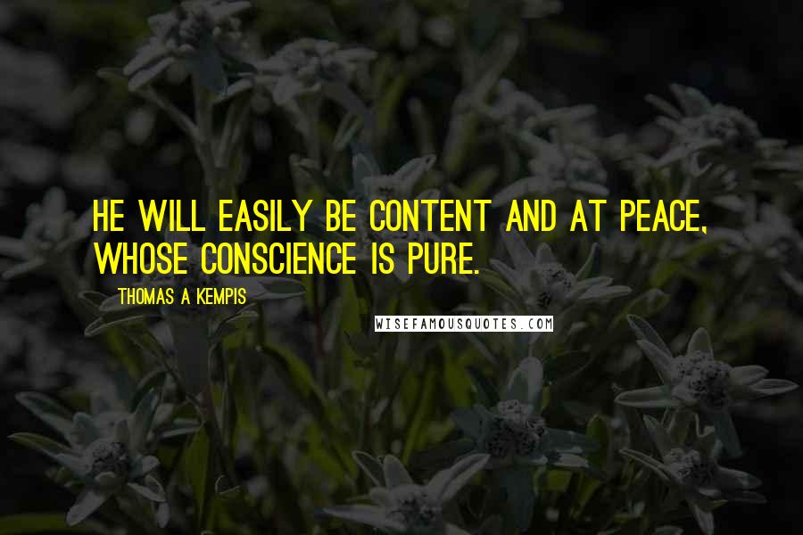Thomas A Kempis Quotes: He will easily be content and at peace, whose conscience is pure.
