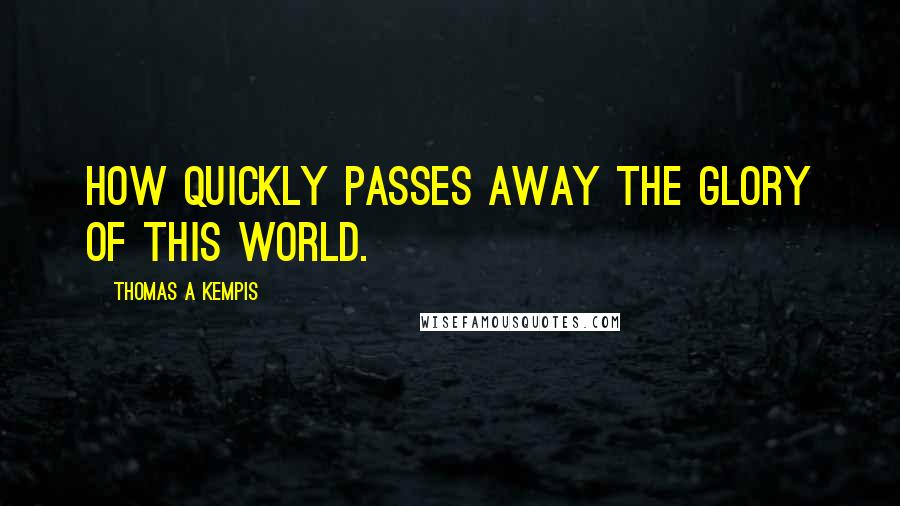 Thomas A Kempis Quotes: How quickly passes away the glory of this world.