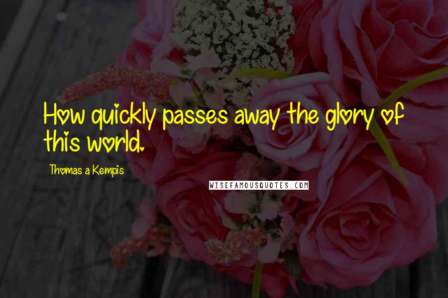 Thomas A Kempis Quotes: How quickly passes away the glory of this world.