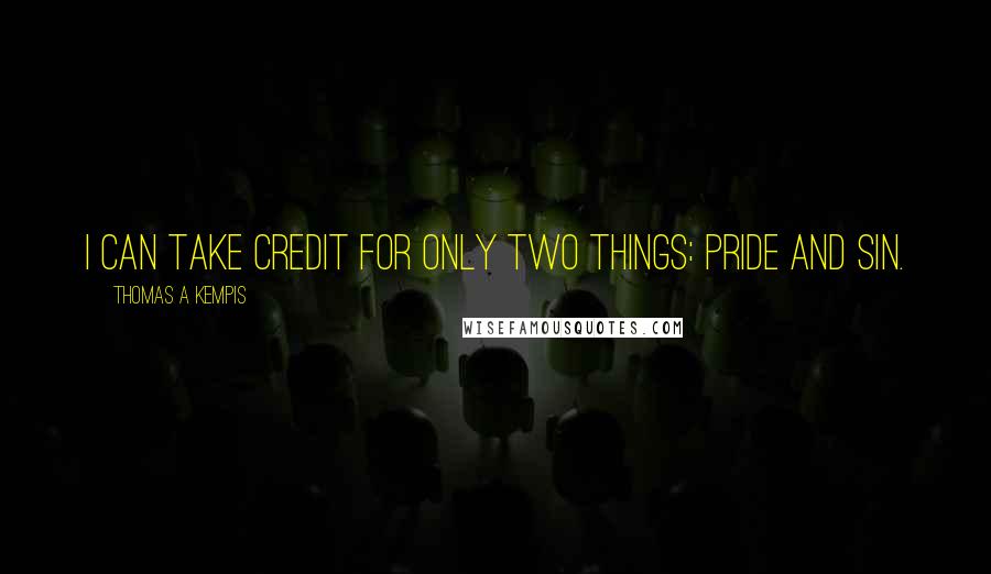 Thomas A Kempis Quotes: I can take credit for only two things: pride and sin.