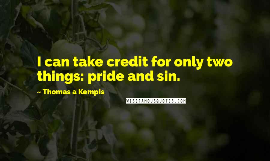 Thomas A Kempis Quotes: I can take credit for only two things: pride and sin.