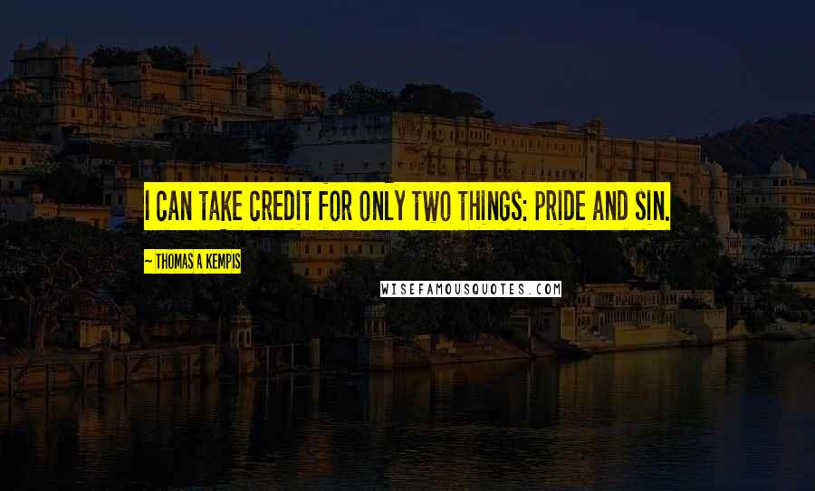 Thomas A Kempis Quotes: I can take credit for only two things: pride and sin.