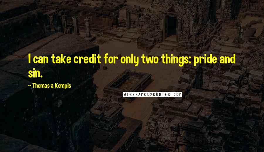 Thomas A Kempis Quotes: I can take credit for only two things: pride and sin.