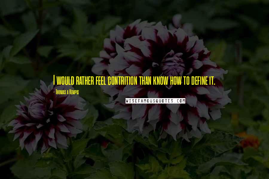 Thomas A Kempis Quotes: I would rather feel contrition than know how to define it.