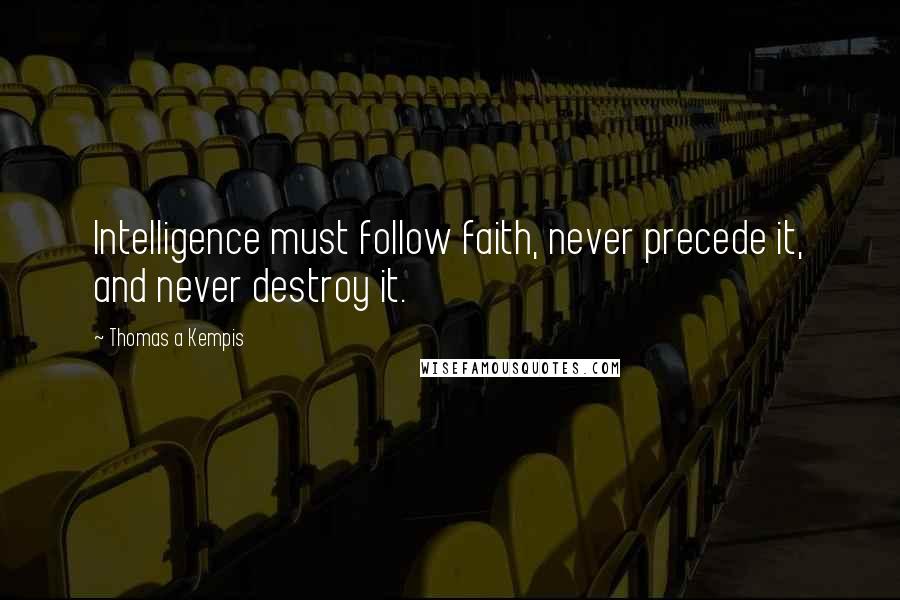 Thomas A Kempis Quotes: Intelligence must follow faith, never precede it, and never destroy it.