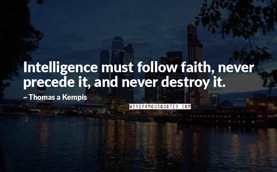 Thomas A Kempis Quotes: Intelligence must follow faith, never precede it, and never destroy it.