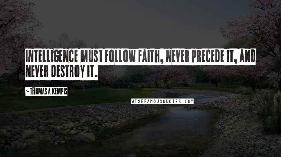 Thomas A Kempis Quotes: Intelligence must follow faith, never precede it, and never destroy it.