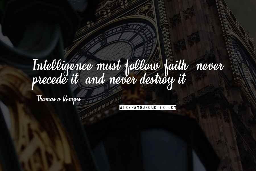 Thomas A Kempis Quotes: Intelligence must follow faith, never precede it, and never destroy it.