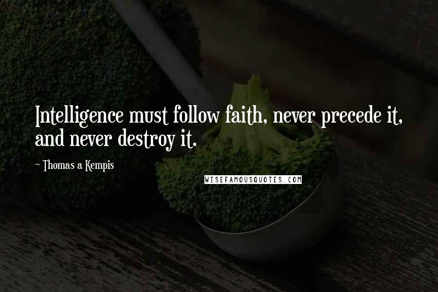 Thomas A Kempis Quotes: Intelligence must follow faith, never precede it, and never destroy it.