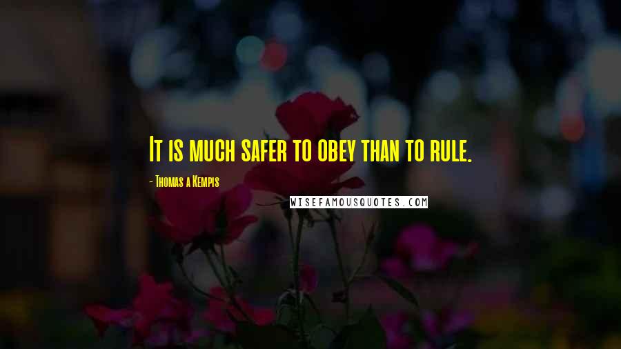 Thomas A Kempis Quotes: It is much safer to obey than to rule.