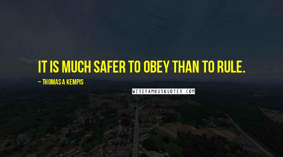 Thomas A Kempis Quotes: It is much safer to obey than to rule.