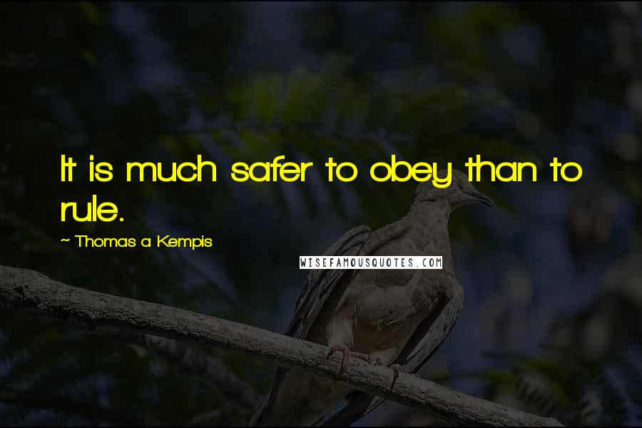 Thomas A Kempis Quotes: It is much safer to obey than to rule.