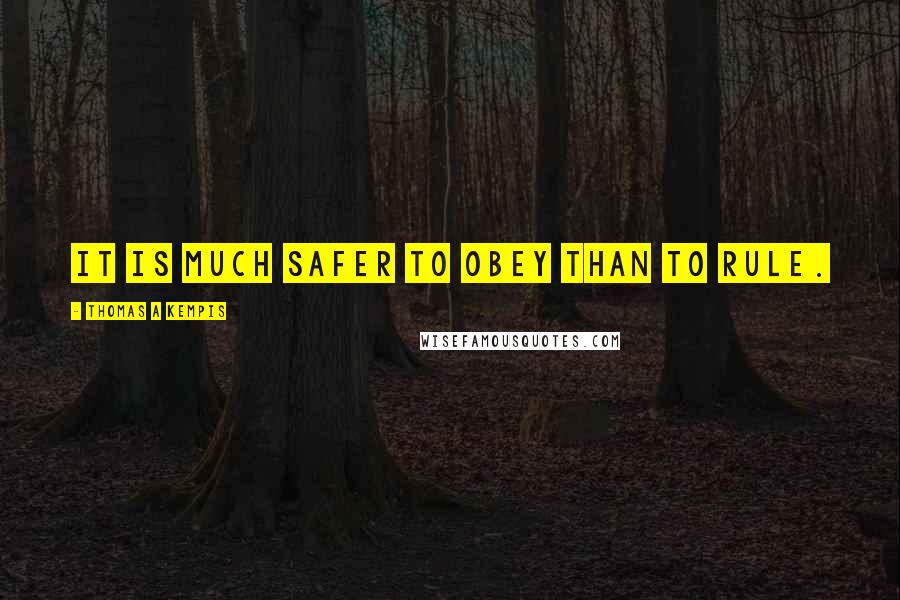 Thomas A Kempis Quotes: It is much safer to obey than to rule.