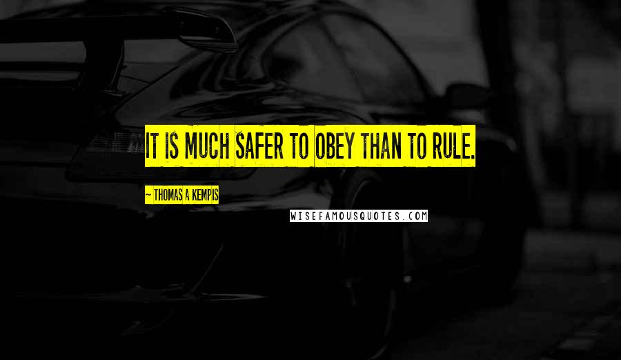 Thomas A Kempis Quotes: It is much safer to obey than to rule.