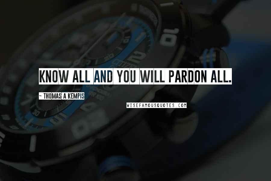 Thomas A Kempis Quotes: Know all and you will pardon all.