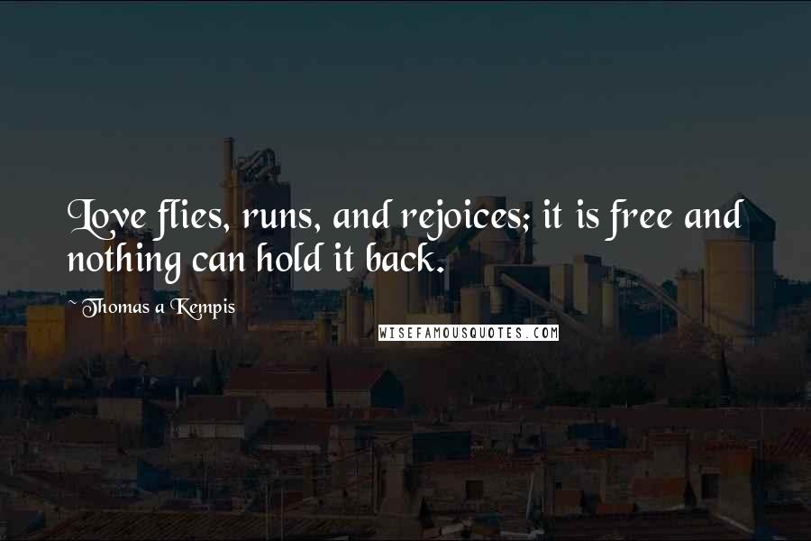 Thomas A Kempis Quotes: Love flies, runs, and rejoices; it is free and nothing can hold it back.