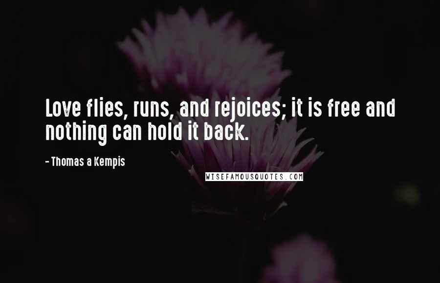 Thomas A Kempis Quotes: Love flies, runs, and rejoices; it is free and nothing can hold it back.