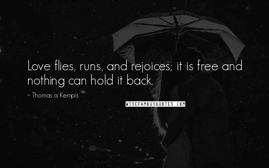 Thomas A Kempis Quotes: Love flies, runs, and rejoices; it is free and nothing can hold it back.