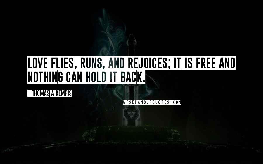 Thomas A Kempis Quotes: Love flies, runs, and rejoices; it is free and nothing can hold it back.
