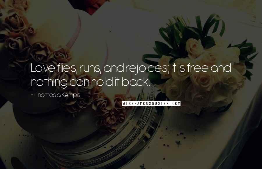 Thomas A Kempis Quotes: Love flies, runs, and rejoices; it is free and nothing can hold it back.