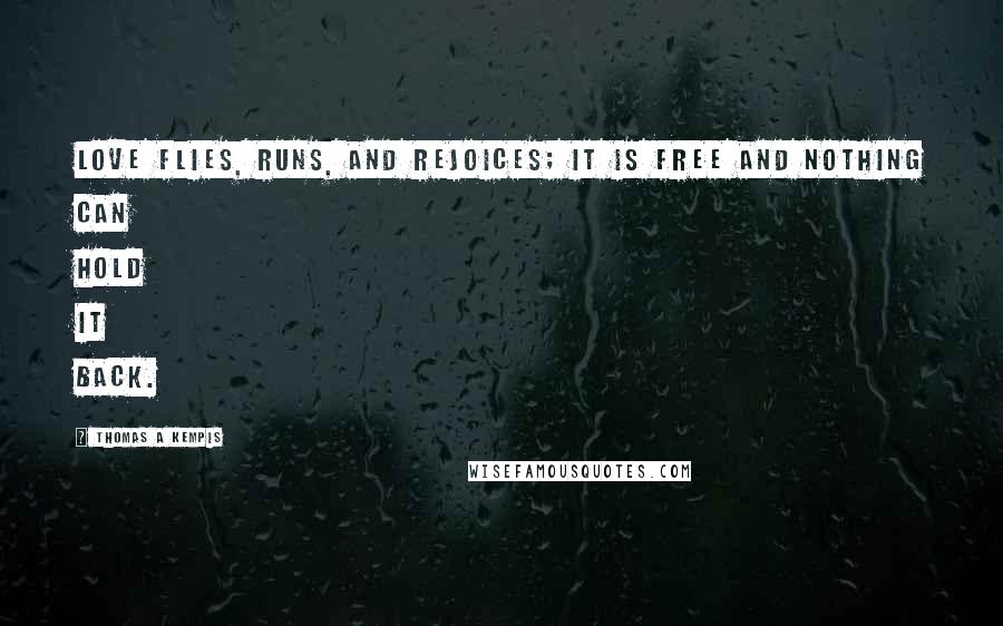 Thomas A Kempis Quotes: Love flies, runs, and rejoices; it is free and nothing can hold it back.