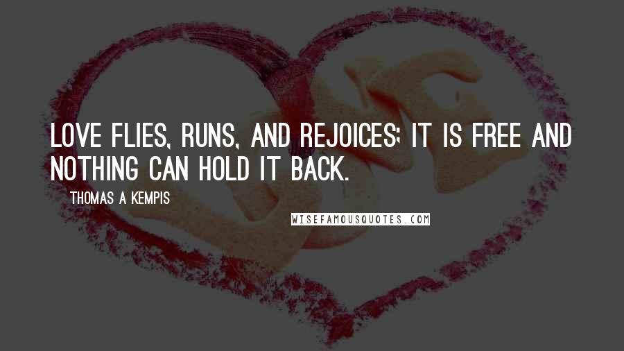 Thomas A Kempis Quotes: Love flies, runs, and rejoices; it is free and nothing can hold it back.