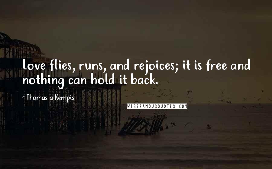 Thomas A Kempis Quotes: Love flies, runs, and rejoices; it is free and nothing can hold it back.
