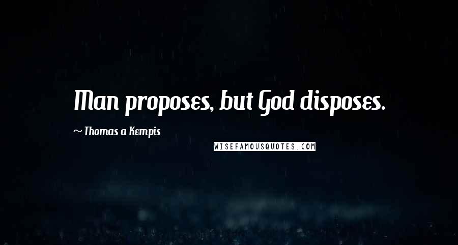 Thomas A Kempis Quotes: Man proposes, but God disposes.