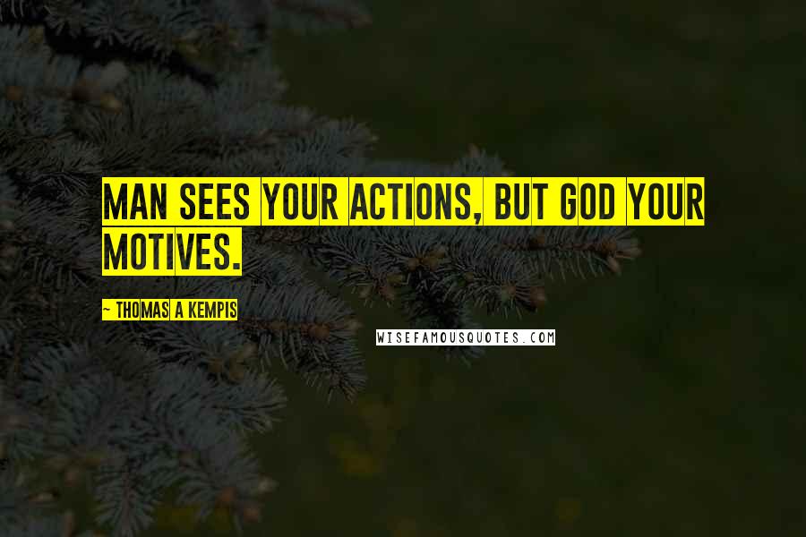 Thomas A Kempis Quotes: Man sees your actions, but God your motives.