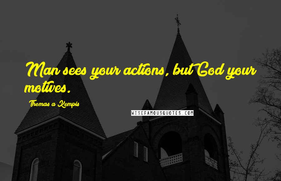 Thomas A Kempis Quotes: Man sees your actions, but God your motives.