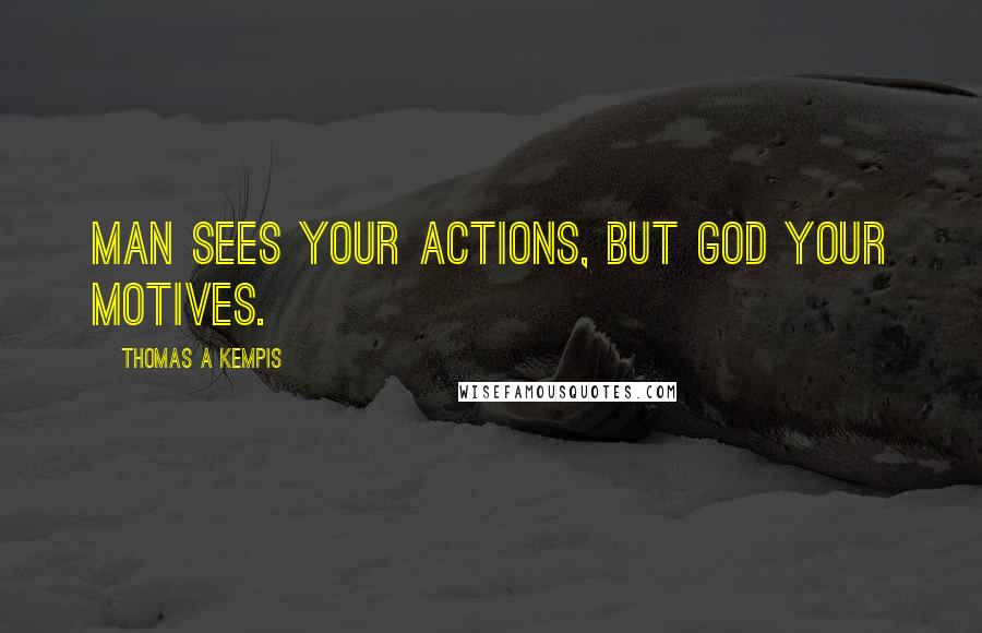 Thomas A Kempis Quotes: Man sees your actions, but God your motives.