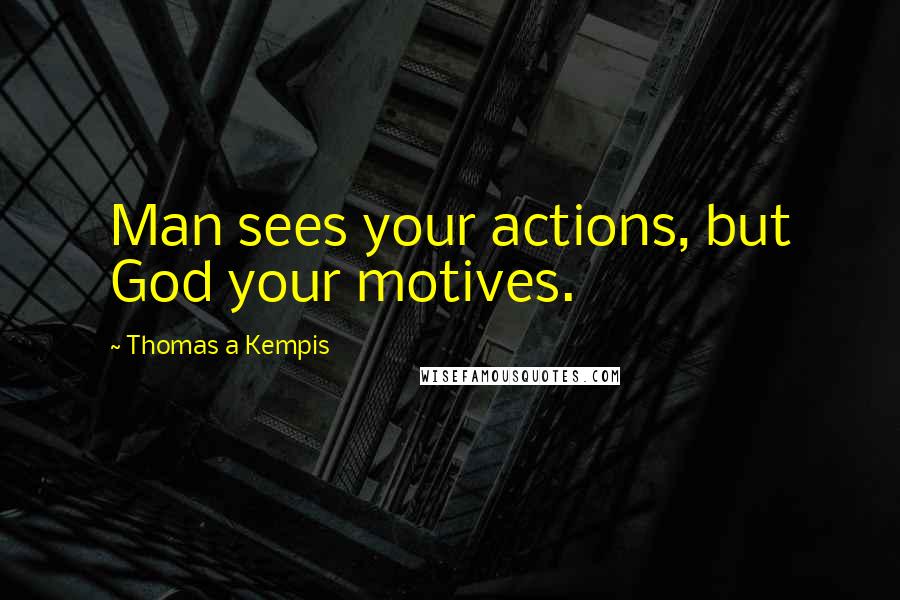Thomas A Kempis Quotes: Man sees your actions, but God your motives.