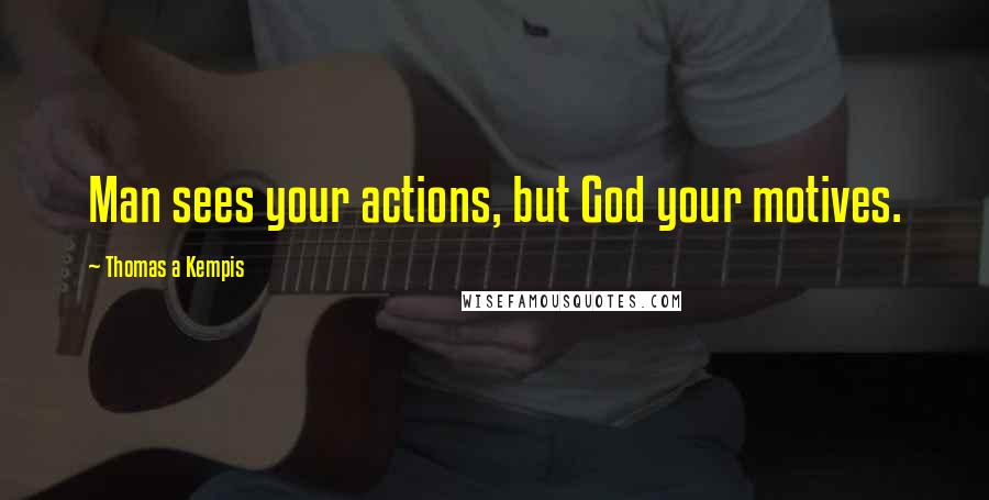 Thomas A Kempis Quotes: Man sees your actions, but God your motives.