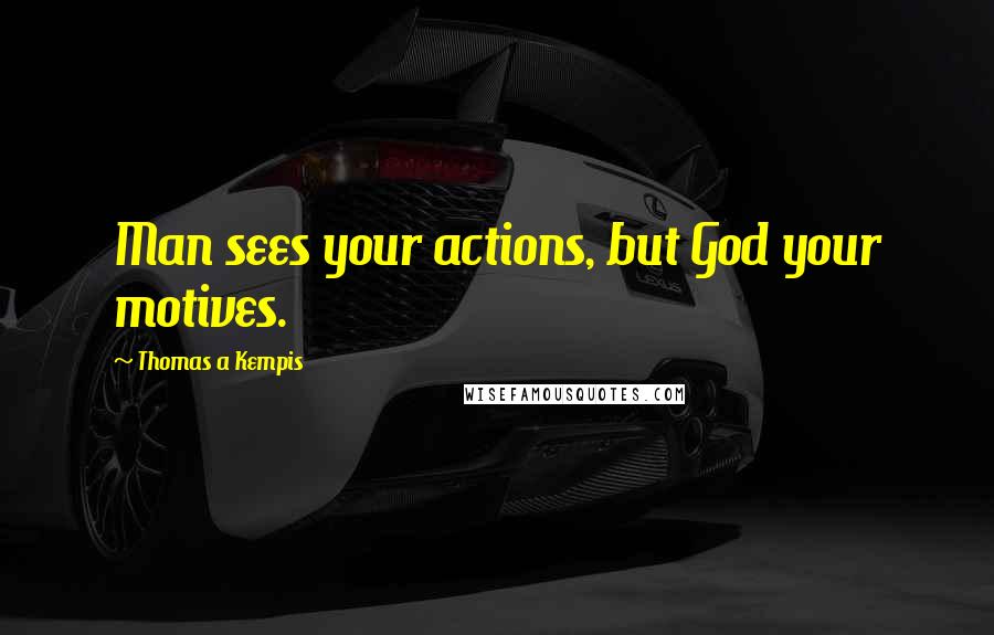 Thomas A Kempis Quotes: Man sees your actions, but God your motives.
