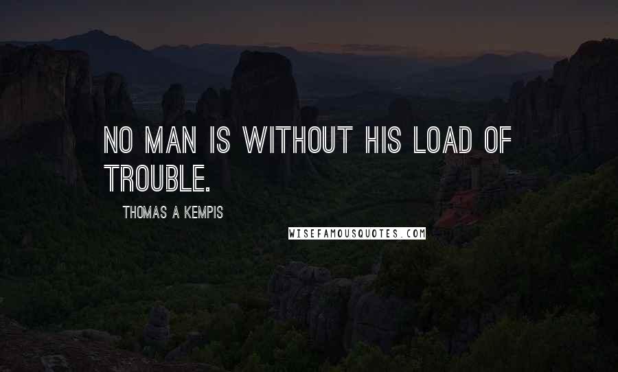 Thomas A Kempis Quotes: No man is without his load of trouble.