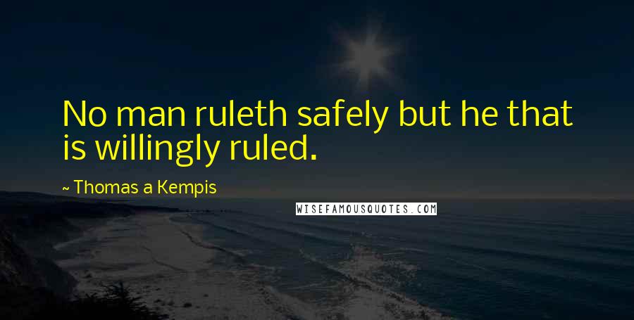 Thomas A Kempis Quotes: No man ruleth safely but he that is willingly ruled.