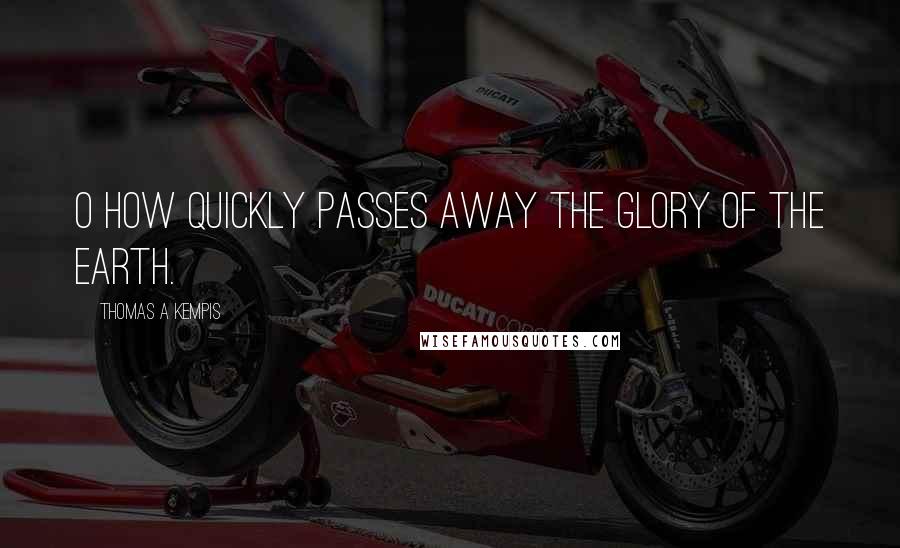 Thomas A Kempis Quotes: O how quickly passes away the glory of the earth.