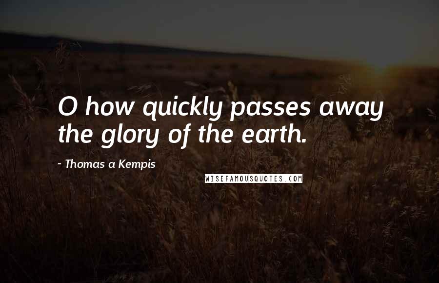 Thomas A Kempis Quotes: O how quickly passes away the glory of the earth.