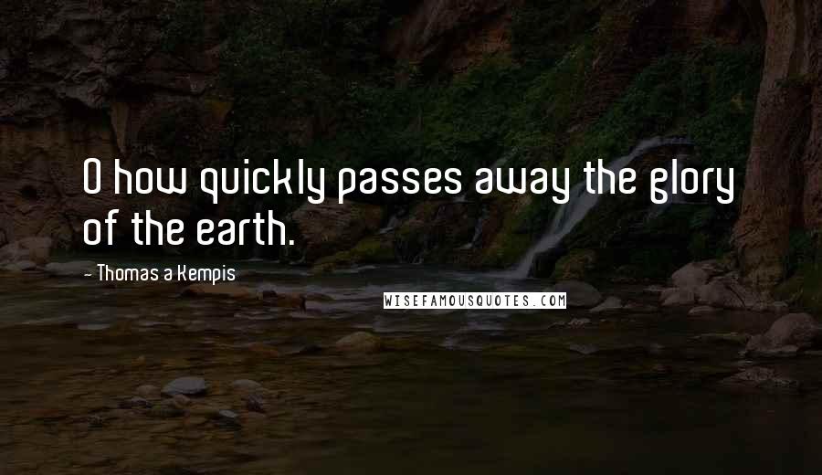 Thomas A Kempis Quotes: O how quickly passes away the glory of the earth.