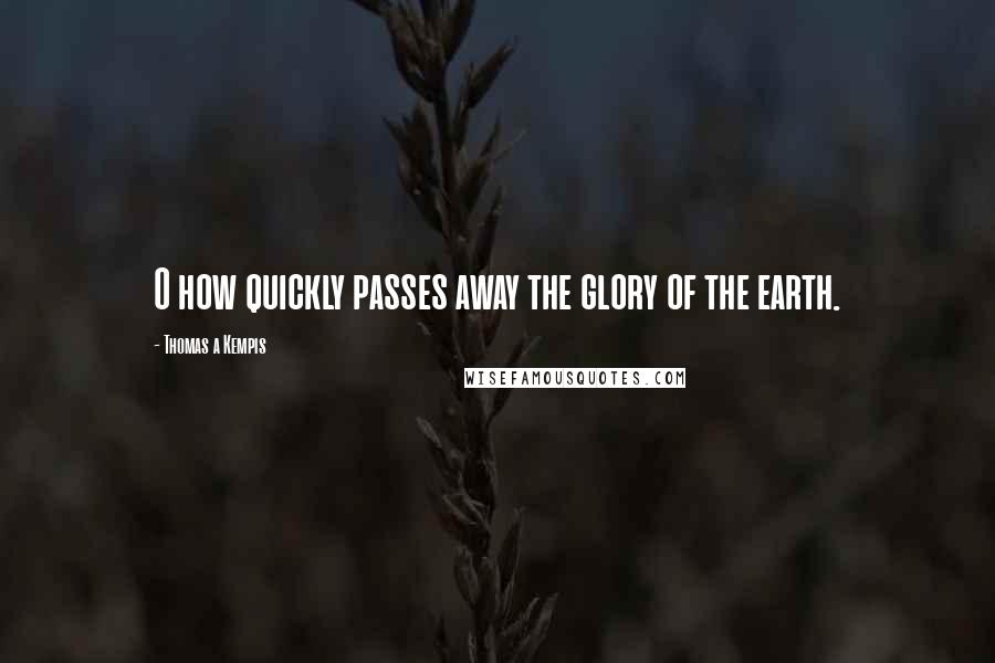 Thomas A Kempis Quotes: O how quickly passes away the glory of the earth.