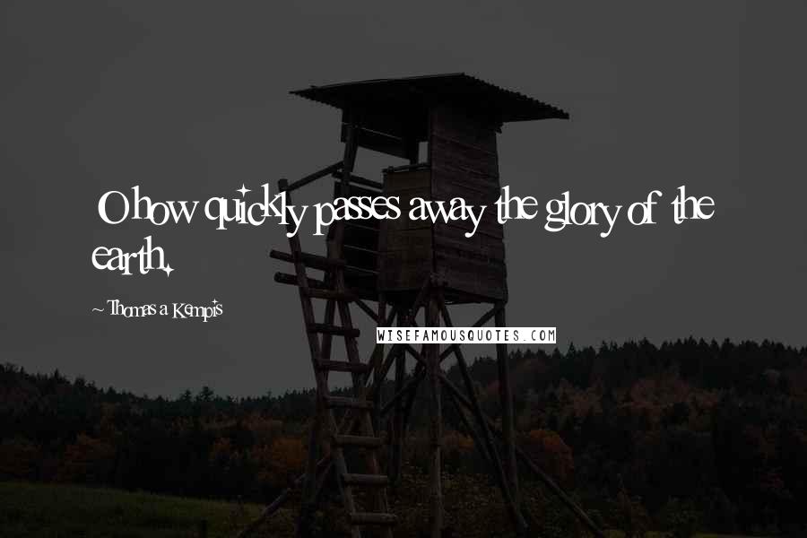 Thomas A Kempis Quotes: O how quickly passes away the glory of the earth.