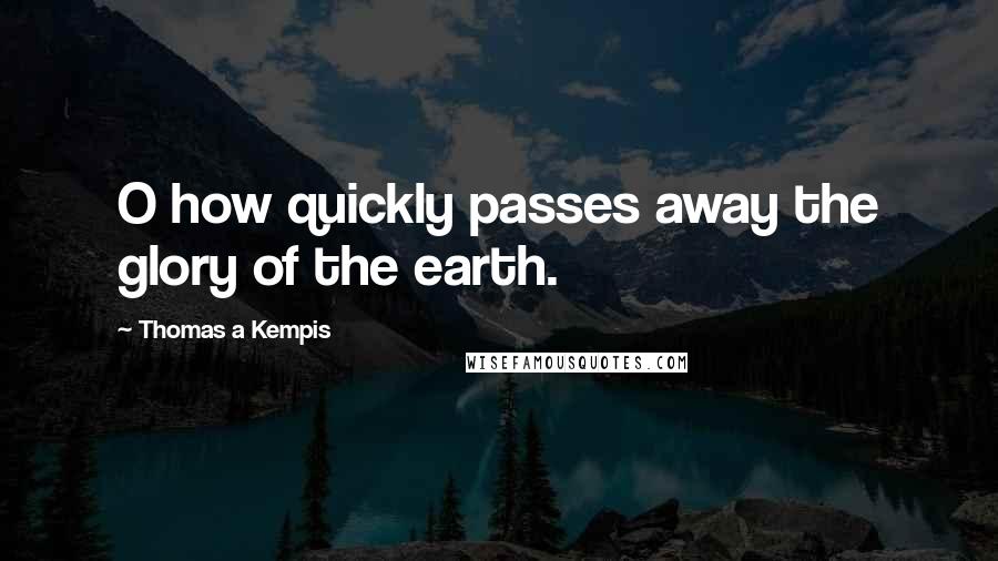Thomas A Kempis Quotes: O how quickly passes away the glory of the earth.
